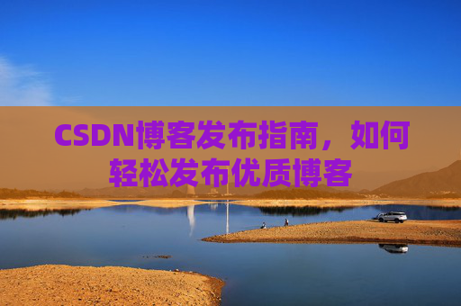 CSDN博客发布指南,如何轻松发布优质博客
